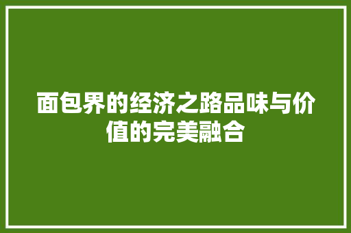 面包界的经济之路品味与价值的完美融合 面包界的经济之路品味与价值的完美融合