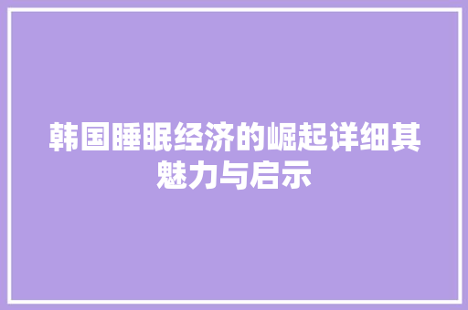 韩国睡眠经济的崛起详细其魅力与启示 韩国睡眠经济的崛起详细其魅力与启示