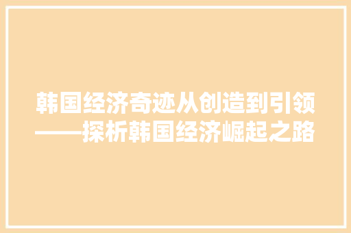 韩国经济奇迹从创造到引领——探析韩国经济崛起之路 韩国经济奇迹从创造到引领——探析韩国经济崛起之路
