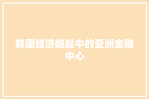 韩国经济崛起中的亚洲金融中心