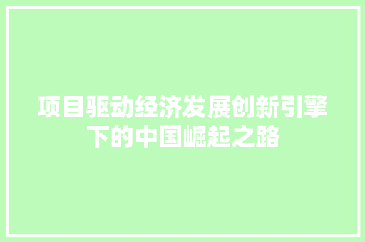 项目驱动经济发展创新引擎下的中国崛起之路 项目驱动经济发展创新引擎下的中国崛起之路