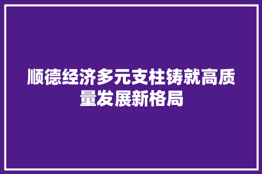顺德经济多元支柱铸就高质量发展新格局 顺德经济多元支柱铸就高质量发展新格局