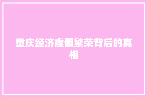 重庆经济虚假繁荣背后的真相 重庆经济虚假繁荣背后的真相
