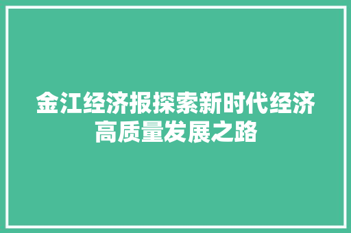 金江经济报探索新时代经济高质量发展之路 金江经济报探索新时代经济高质量发展之路