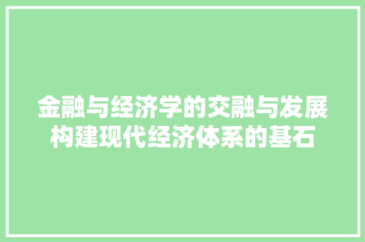 金融与经济学的交融与发展构建现代经济体系的基石 金融与经济学的交融与发展构建现代经济体系的基石