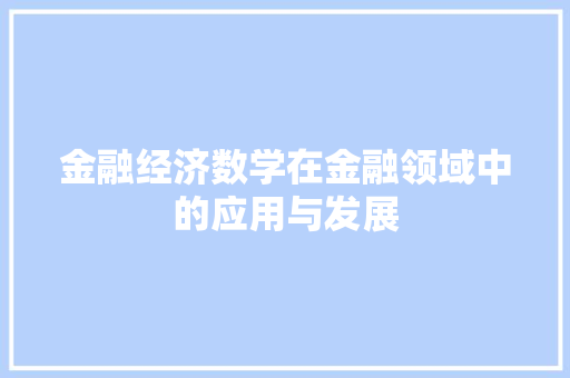 金融经济数学在金融领域中的应用与发展 金融经济数学在金融领域中的应用与发展