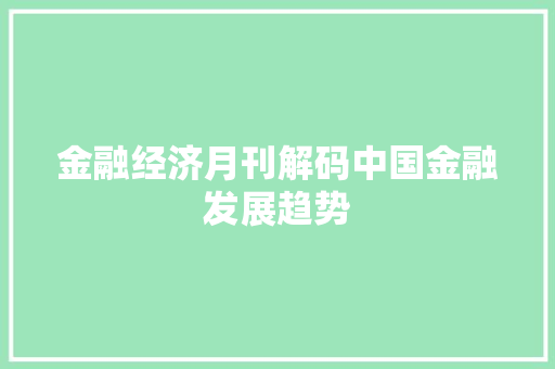 金融经济月刊解码中国金融发展趋势 金融经济月刊解码中国金融发展趋势