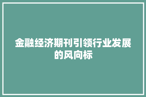 金融经济期刊引领行业发展的风向标 金融经济期刊引领行业发展的风向标