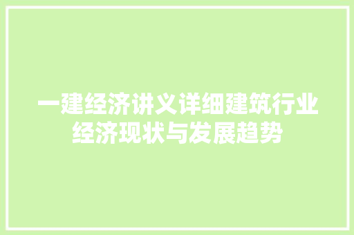 一建经济讲义详细建筑行业经济现状与发展趋势 一建经济讲义详细建筑行业经济现状与发展趋势