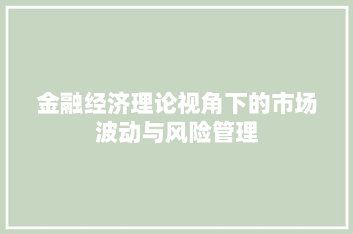 金融经济理论视角下的市场波动与风险管理