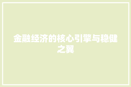 金融经济的核心引擎与稳健之翼 金融经济的核心引擎与稳健之翼