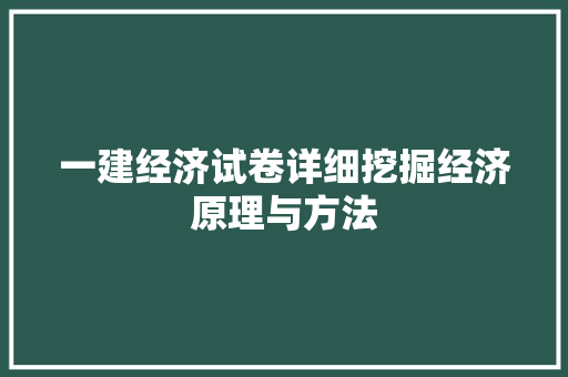 一建经济试卷详细挖掘经济原理与方法 一建经济试卷详细挖掘经济原理与方法