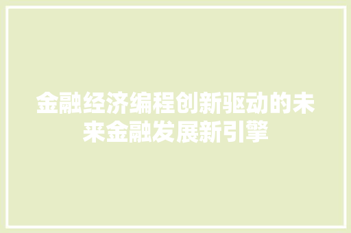 金融经济编程创新驱动的未来金融发展新引擎 金融经济编程创新驱动的未来金融发展新引擎