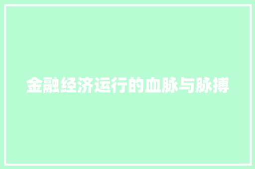 金融经济运行的血脉与脉搏 金融经济运行的血脉与脉搏