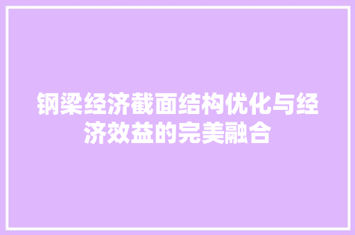 钢梁经济截面结构优化与经济效益的完美融合 钢梁经济截面结构优化与经济效益的完美融合