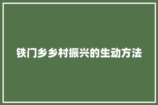 铁门乡乡村振兴的生动方法 铁门乡乡村振兴的生动方法