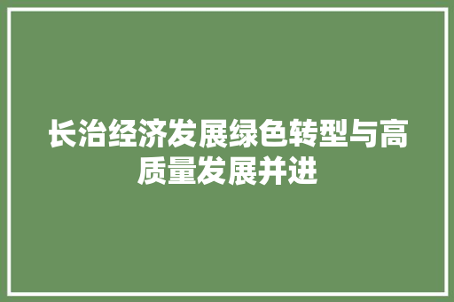 长治经济发展绿色转型与高质量发展并进 长治经济发展绿色转型与高质量发展并进