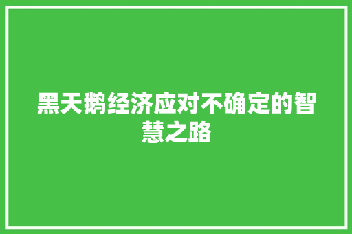 黑天鹅经济应对不确定的智慧之路 黑天鹅经济应对不确定的智慧之路