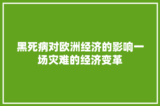 黑死病对欧洲经济的影响一场灾难的经济变革 黑死病对欧洲经济的影响一场灾难的经济变革