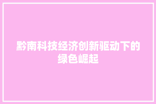黔南科技经济创新驱动下的绿色崛起 黔南科技经济创新驱动下的绿色崛起