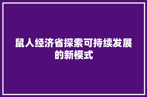 鼠人经济省探索可持续发展的新模式 鼠人经济省探索可持续发展的新模式