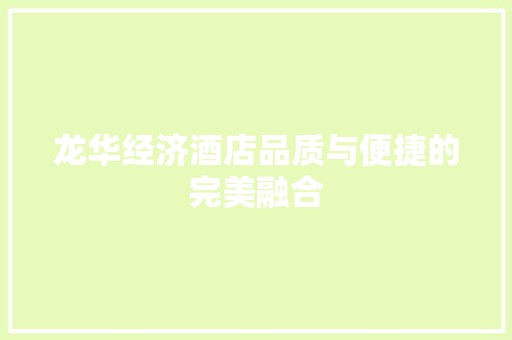 龙华经济酒店品质与便捷的完美融合 龙华经济酒店品质与便捷的完美融合