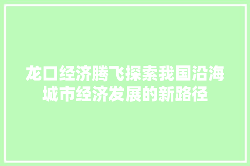 龙口经济腾飞探索我国沿海城市经济发展的新路径 龙口经济腾飞探索我国沿海城市经济发展的新路径
