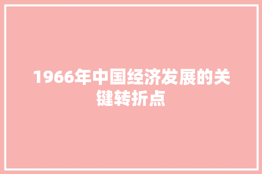 1966年中国经济发展的关键转折点 1966年中国经济发展的关键转折点