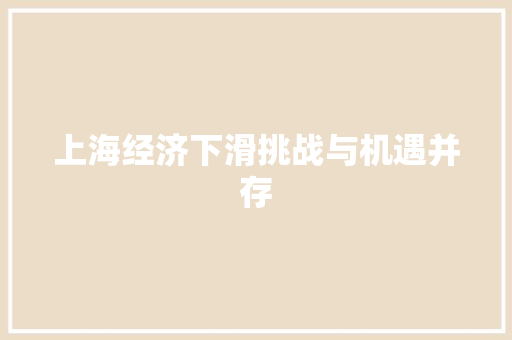 上海经济下滑挑战与机遇并存