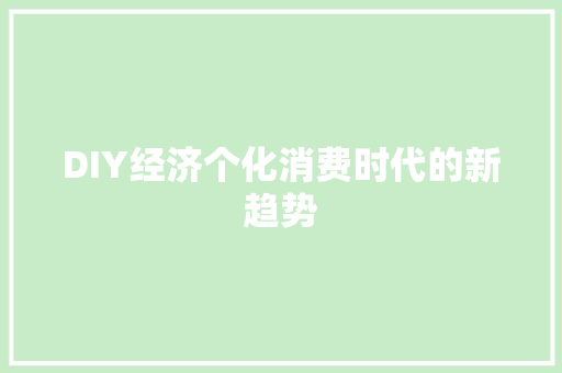 DIY经济个化消费时代的新趋势 DIY经济个化消费时代的新趋势
