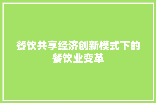 餐饮共享经济创新模式下的餐饮业变革 餐饮共享经济创新模式下的餐饮业变革