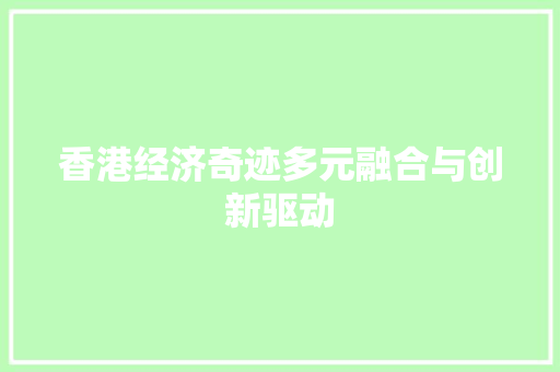 香港经济奇迹多元融合与创新驱动 香港经济奇迹多元融合与创新驱动