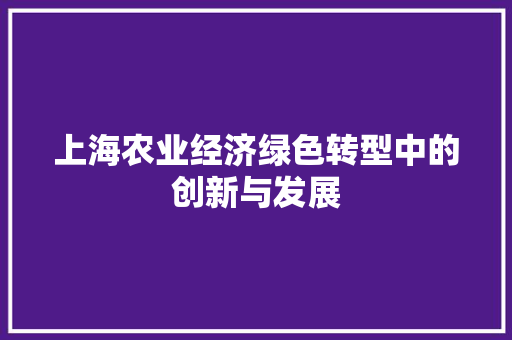上海农业经济绿色转型中的创新与发展 上海农业经济绿色转型中的创新与发展