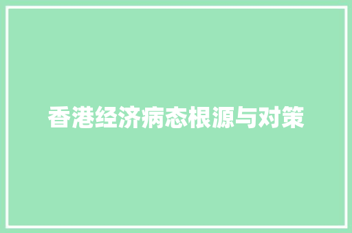 香港经济病态根源与对策 香港经济病态根源与对策