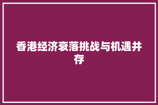 香港经济衰落挑战与机遇并存 香港经济衰落挑战与机遇并存