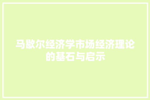 马歇尔经济学市场经济理论的基石与启示 马歇尔经济学市场经济理论的基石与启示