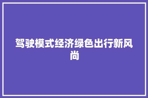 驾驶模式经济绿色出行新风尚 驾驶模式经济绿色出行新风尚