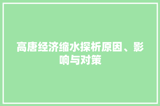 高唐经济缩水探析原因、影响与对策 高唐经济缩水探析原因、影响与对策