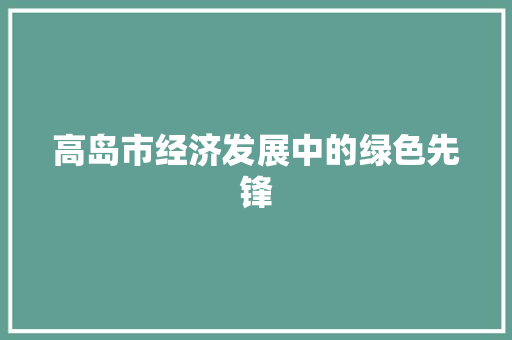 高岛市经济发展中的绿色先锋 高岛市经济发展中的绿色先锋