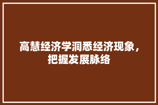高慧经济学洞悉经济现象,把握发展脉络 高慧经济学洞悉经济现象,把握发展脉络