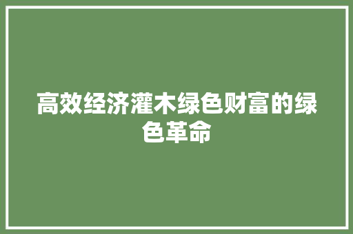 高效经济灌木绿色财富的绿色革命 高效经济灌木绿色财富的绿色革命