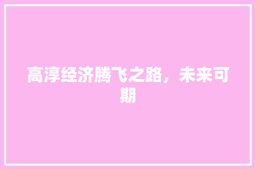 高淳经济腾飞之路,未来可期 高淳经济腾飞之路,未来可期