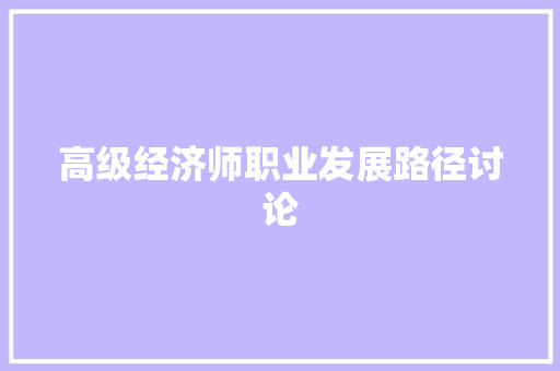 高级经济师职业发展路径讨论 高级经济师职业发展路径讨论