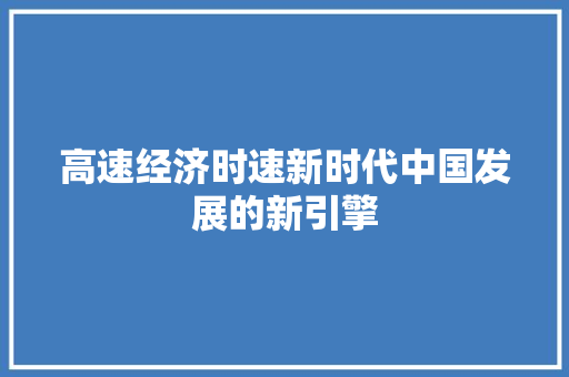 高速经济时速新时代中国发展的新引擎 高速经济时速新时代中国发展的新引擎