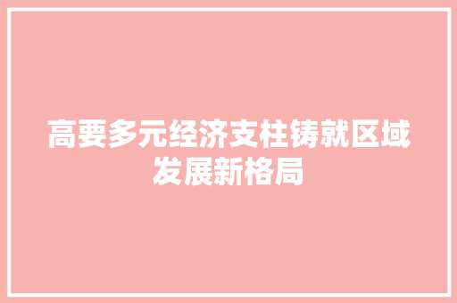 高要多元经济支柱铸就区域发展新格局 高要多元经济支柱铸就区域发展新格局
