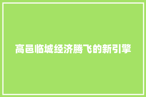 高邑临城经济腾飞的新引擎 高邑临城经济腾飞的新引擎