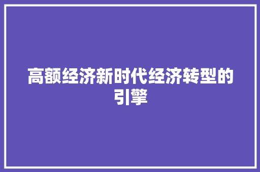 高额经济新时代经济转型的引擎 高额经济新时代经济转型的引擎