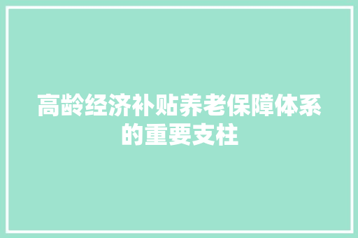 高龄经济补贴养老保障体系的重要支柱 高龄经济补贴养老保障体系的重要支柱