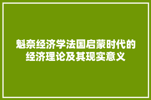 魁奈经济学法国启蒙时代的经济理论及其现实意义 魁奈经济学法国启蒙时代的经济理论及其现实意义