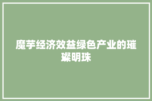 魔芋经济效益绿色产业的璀璨明珠 魔芋经济效益绿色产业的璀璨明珠